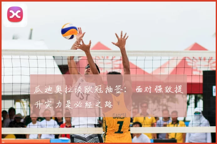 瓜迪奥拉谈欧冠抽签：面对强敌提升实力是必经之路