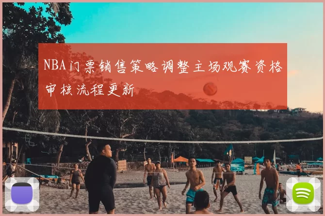 NBA门票销售策略调整主场观赛资格审核流程更新