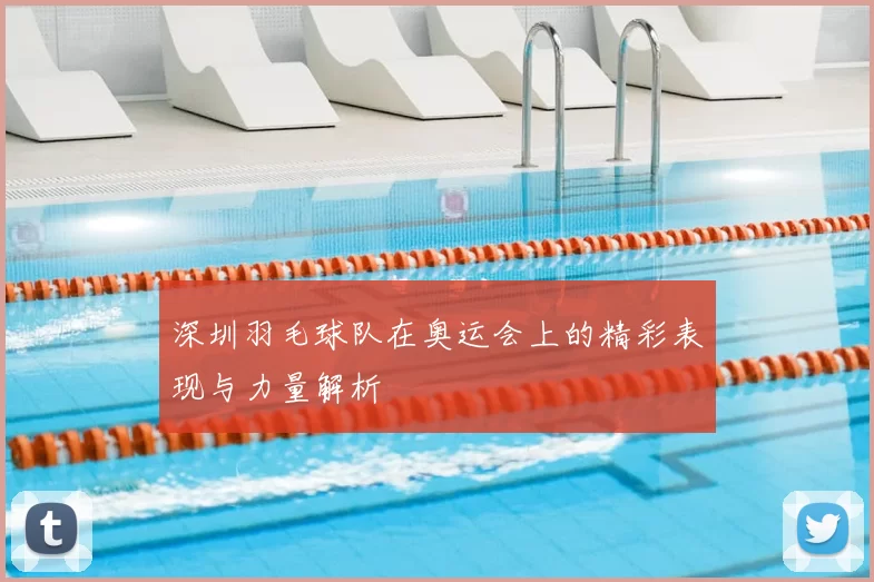 深圳羽毛球队在奥运会上的精彩表现与力量解析