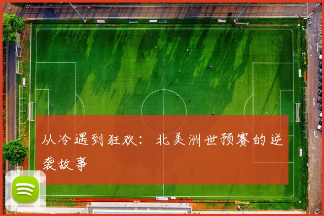 从冷遇到狂欢：北美洲世预赛的逆袭故事