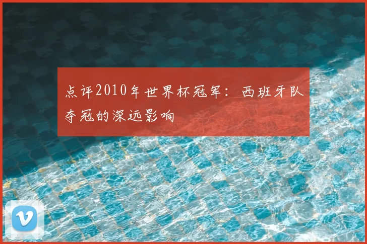 点评2010年世界杯冠军:西班牙队夺冠的深远影响