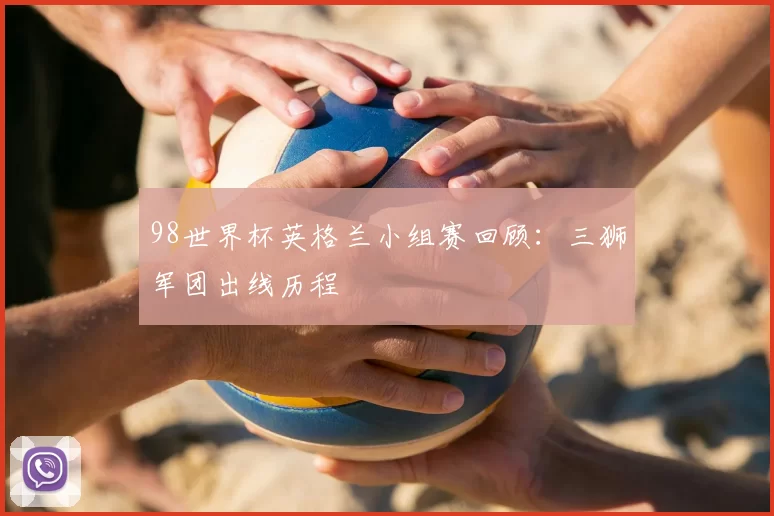 98世界杯英格兰小组赛回顾：三狮军团出线历程