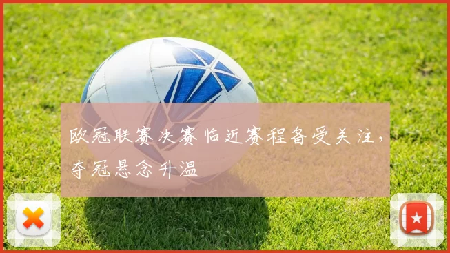 欧冠联赛决赛临近赛程备受关注，夺冠悬念升温