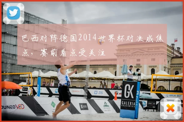巴西对阵德国2014世界杯对决成焦点,赛前看点受关注