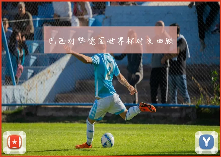 巴西对阵德国世界杯对决回顾