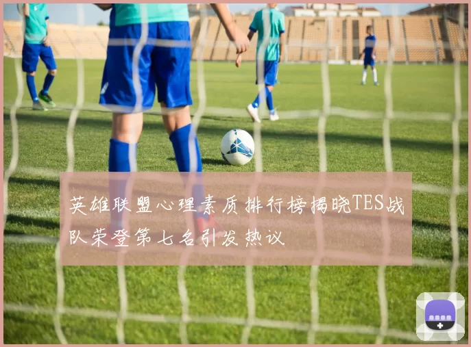 英雄联盟心理素质排行榜揭晓TES战队荣登第七名引发热议