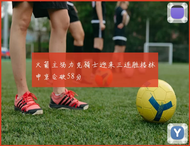 火箭主场力克骑士迎来三连胜格林申京合砍58分