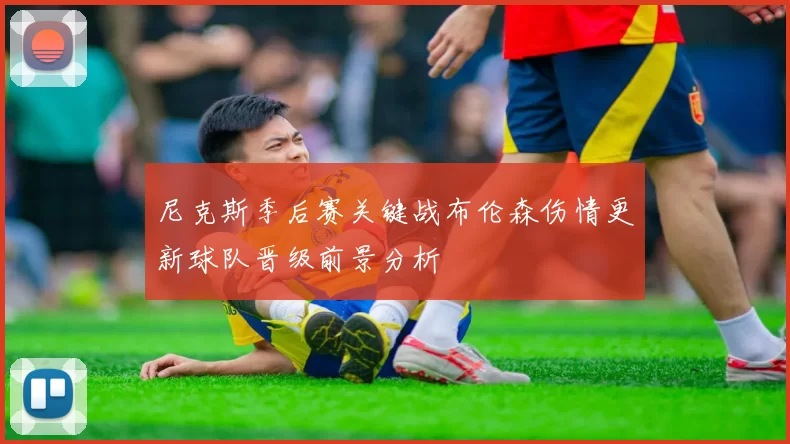 尼克斯季后赛关键战布伦森伤情更新球队晋级前景分析