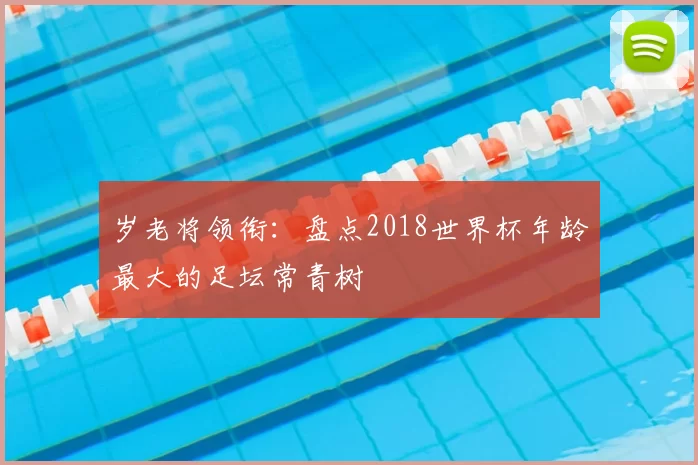 岁老将领衔：盘点2018世界杯年龄最大的足坛常青树