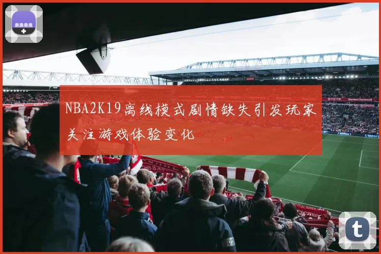 NBA2K19离线模式剧情缺失引发玩家关注游戏体验变化