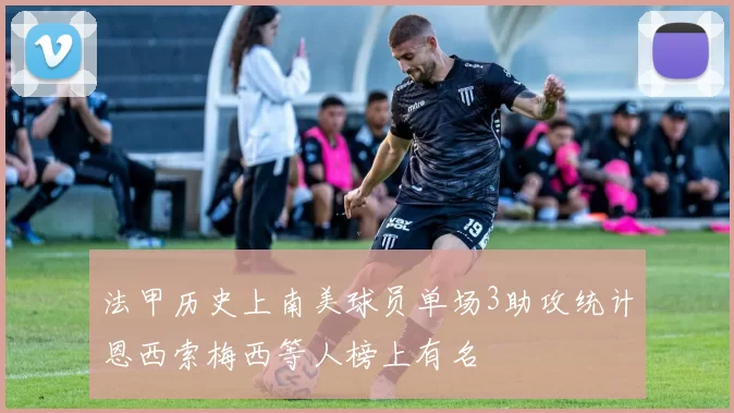 法甲历史上南美球员单场3助攻统计恩西索梅西等人榜上有名