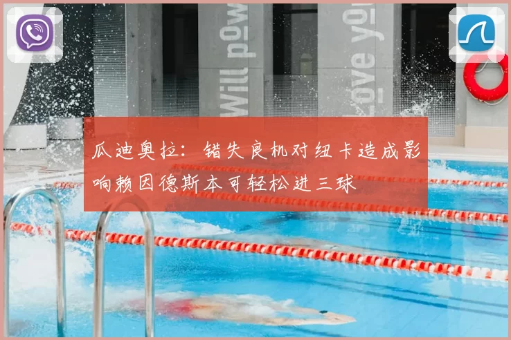瓜迪奥拉：错失良机对纽卡造成影响赖因德斯本可轻松进三球