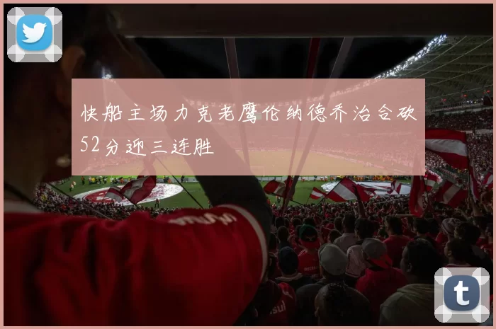 快船主场力克老鹰伦纳德乔治合砍52分迎三连胜