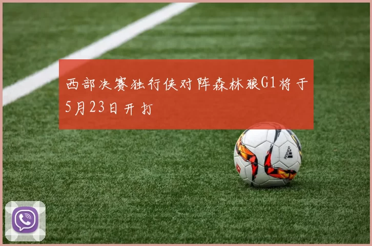 西部决赛独行侠对阵森林狼G1将于5月23日开打