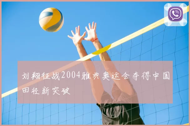 刘翔征战2004雅典奥运会夺得中国田径新突破