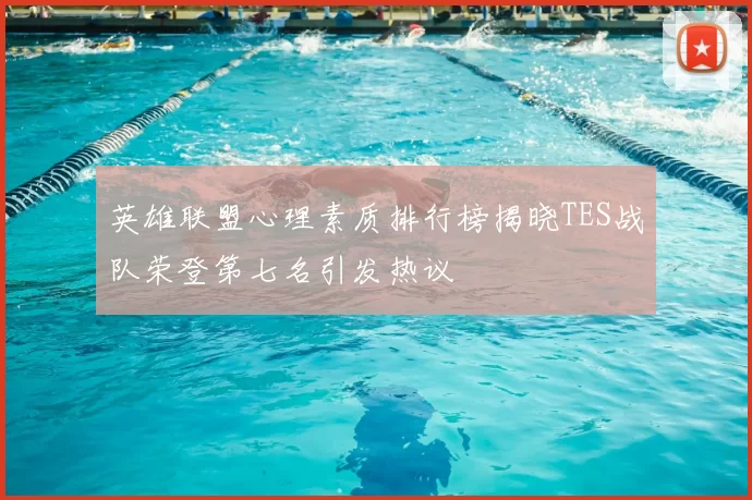 英雄联盟心理素质排行榜揭晓TES战队荣登第七名引发热议