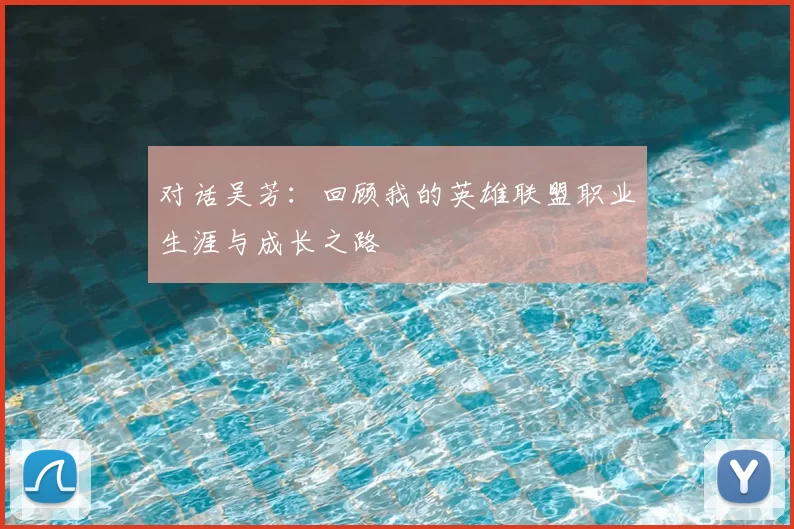 对话吴芳：回顾我的英雄联盟职业生涯与成长之路