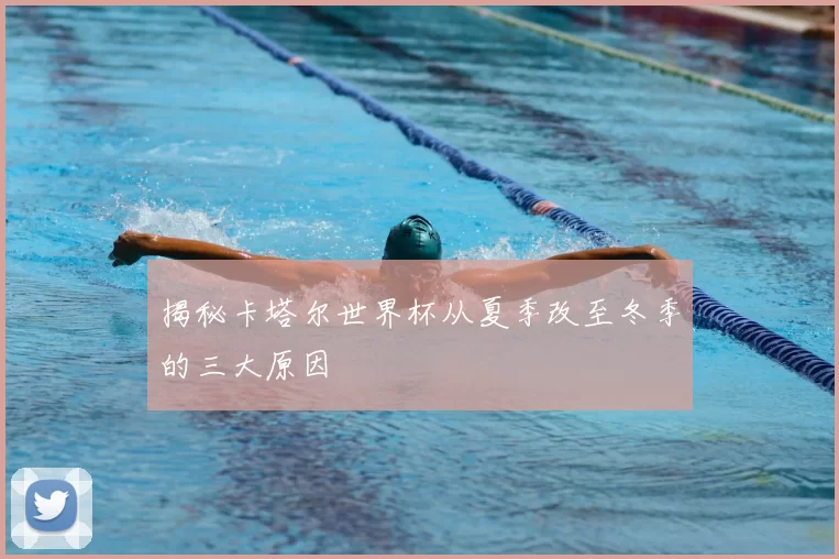 揭秘卡塔尔世界杯从夏季改至冬季的三大原因