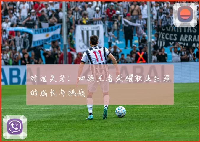 对话吴芳：回顾王者荣耀职业生涯的成长与挑战