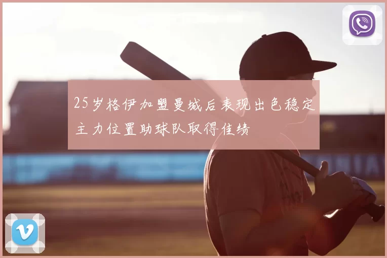 25岁格伊加盟曼城后表现出色稳定主力位置助球队取得佳绩