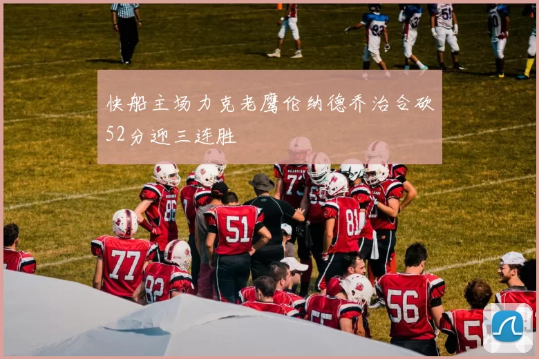 快船主场力克老鹰伦纳德乔治合砍52分迎三连胜