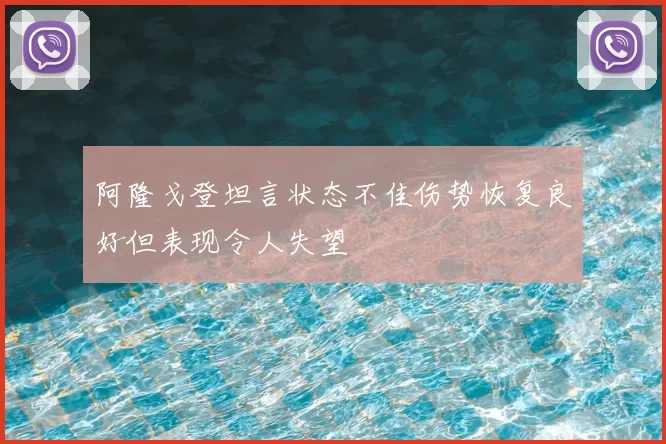 阿隆戈登坦言状态不佳伤势恢复良好但表现令人失望