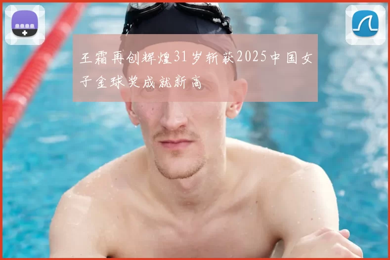 王霜再创辉煌31岁斩获2025中国女子金球奖成就新高
