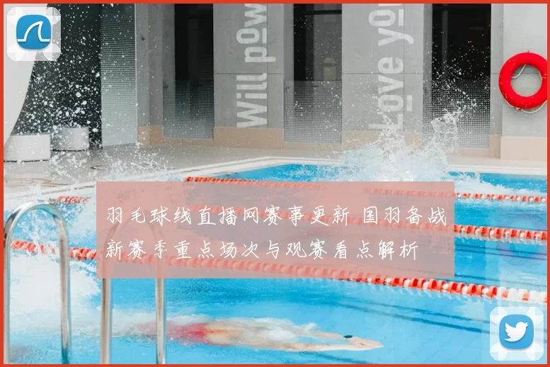 羽毛球线直播网赛事更新 国羽备战新赛季重点场次与观赛看点解析