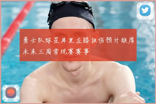 勇士队球星库里左膝扭伤预计缺席未来三周常规赛赛事