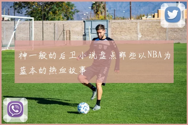 神一般的后卫小说盘点那些以NBA为蓝本的热血故事