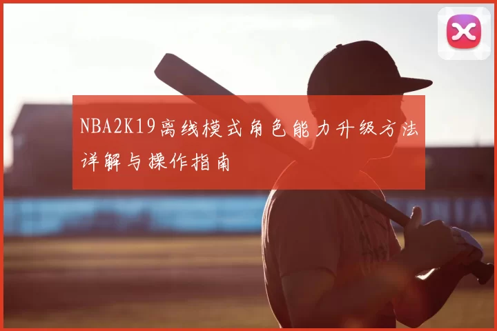 NBA2K19离线模式角色能力升级方法详解与操作指南