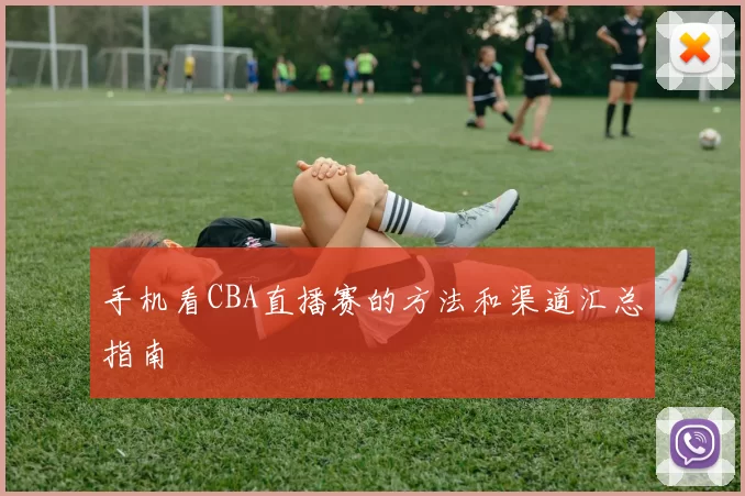 手机看CBA直播赛的方法和渠道汇总指南