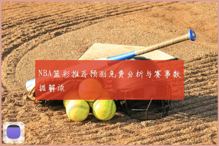 NBA篮彩推荐预测免费分析与赛事数据解读