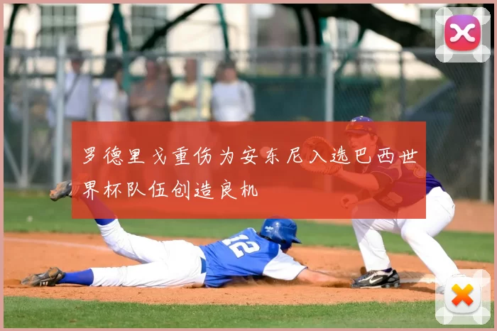 罗德里戈重伤为安东尼入选巴西世界杯队伍创造良机