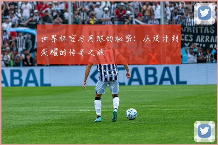 世界杯官方用球的秘密：从设计到荣耀的传奇之旅