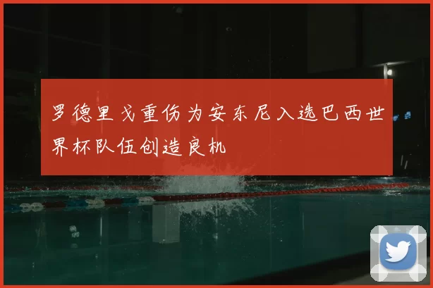 罗德里戈重伤为安东尼入选巴西世界杯队伍创造良机