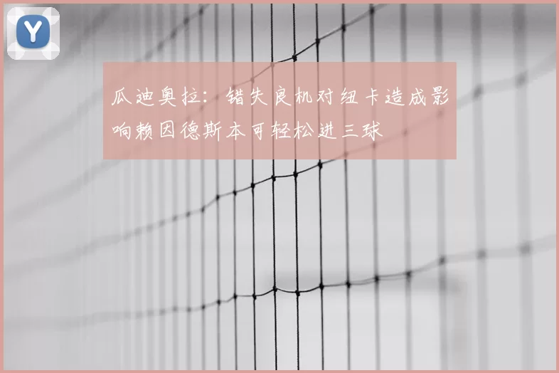 瓜迪奥拉：错失良机对纽卡造成影响赖因德斯本可轻松进三球