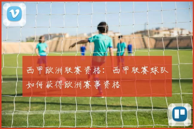 西甲欧洲联赛资格：西甲联赛球队如何获得欧洲赛事资格