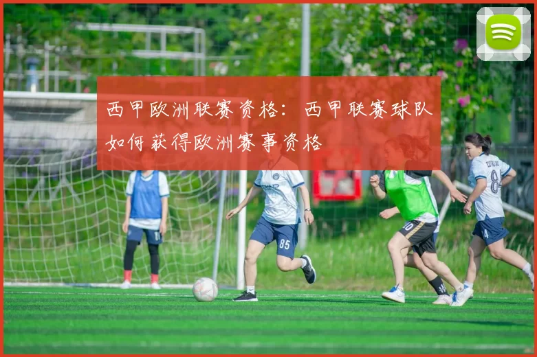 西甲欧洲联赛资格：西甲联赛球队如何获得欧洲赛事资格