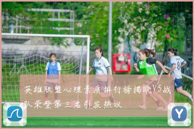 英雄联盟心理素质排行榜揭晓V5战队荣登第三名引发热议