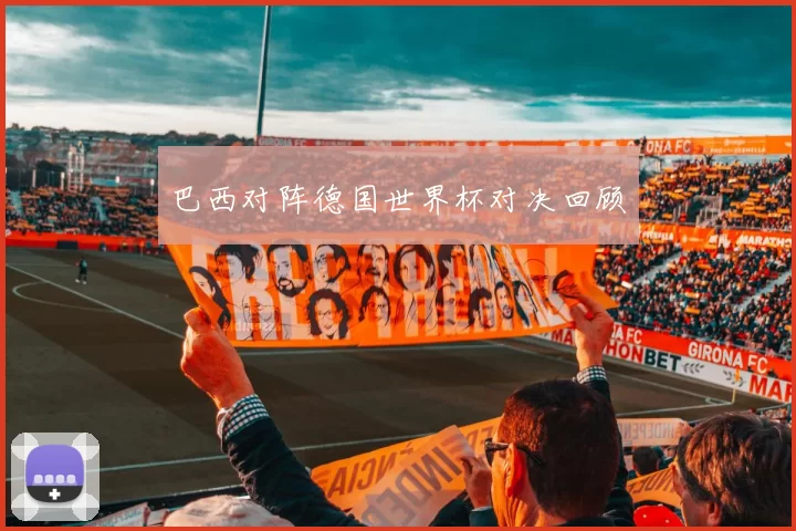 巴西对阵德国世界杯对决回顾
