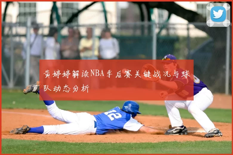 黄婷婷解读NBA季后赛关键战况与球队动态分析