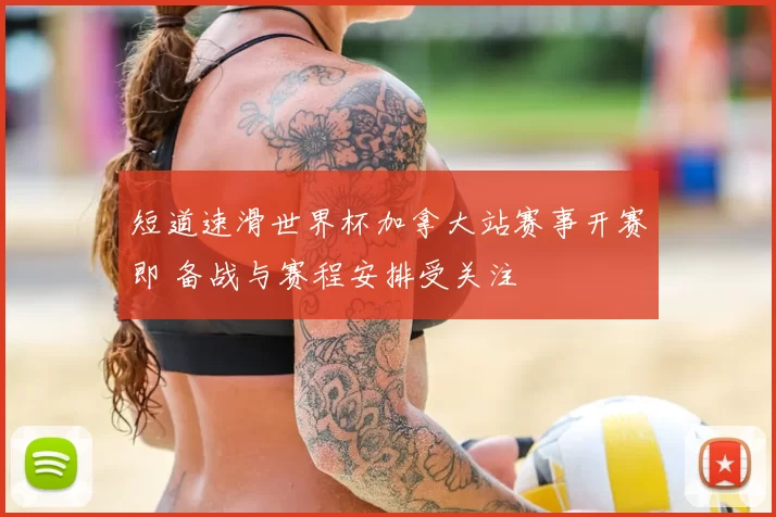 短道速滑世界杯加拿大站赛事开赛即 备战与赛程安排受关注
