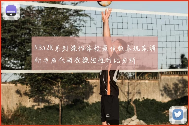 NBA2K系列操作体验最佳版本玩家调研与历代游戏操控性对比分析