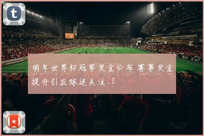 明年世界杯冠军奖金公布 赛事奖金提升引发球迷关注_1