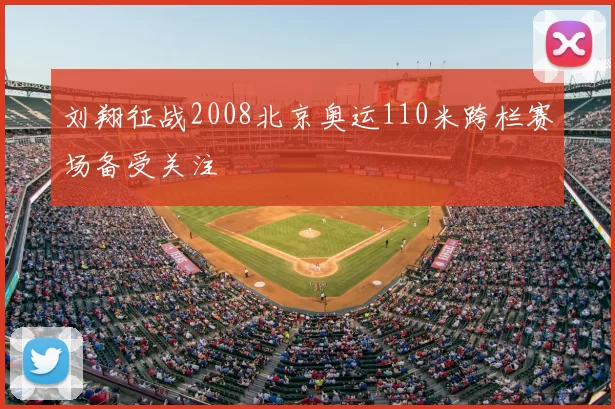 刘翔征战2008北京奥运110米跨栏赛场备受关注