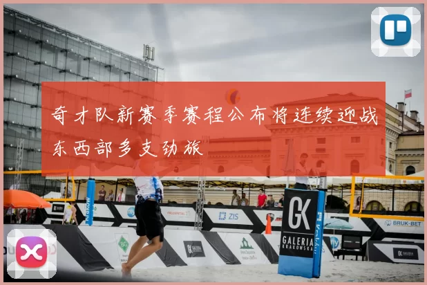 奇才队新赛季赛程公布将连续迎战东西部多支劲旅
