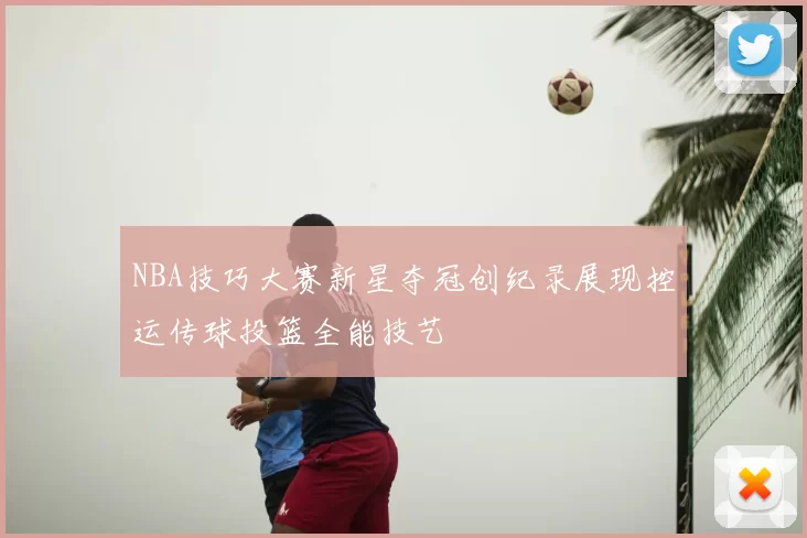 NBA技巧大赛新星夺冠创纪录展现控运传球投篮全能技艺