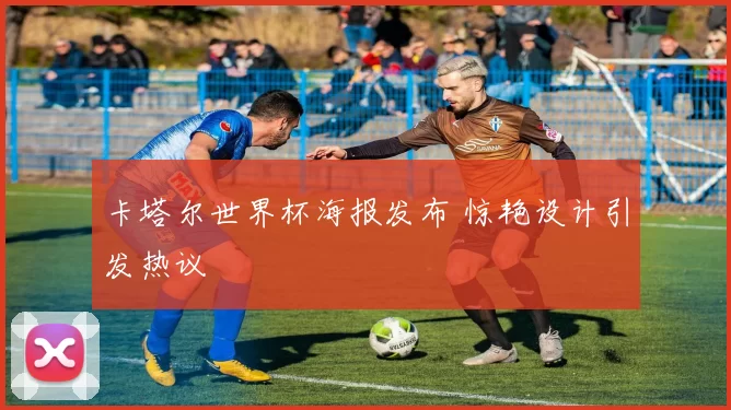 卡塔尔世界杯海报发布 惊艳设计引发热议