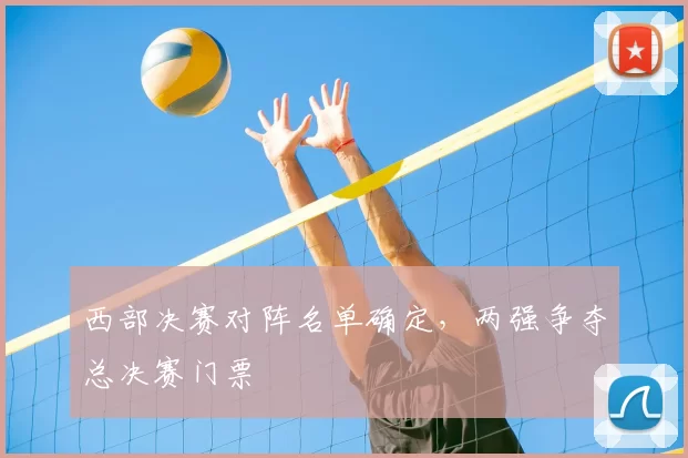西部决赛对阵名单确定，两强争夺总决赛门票